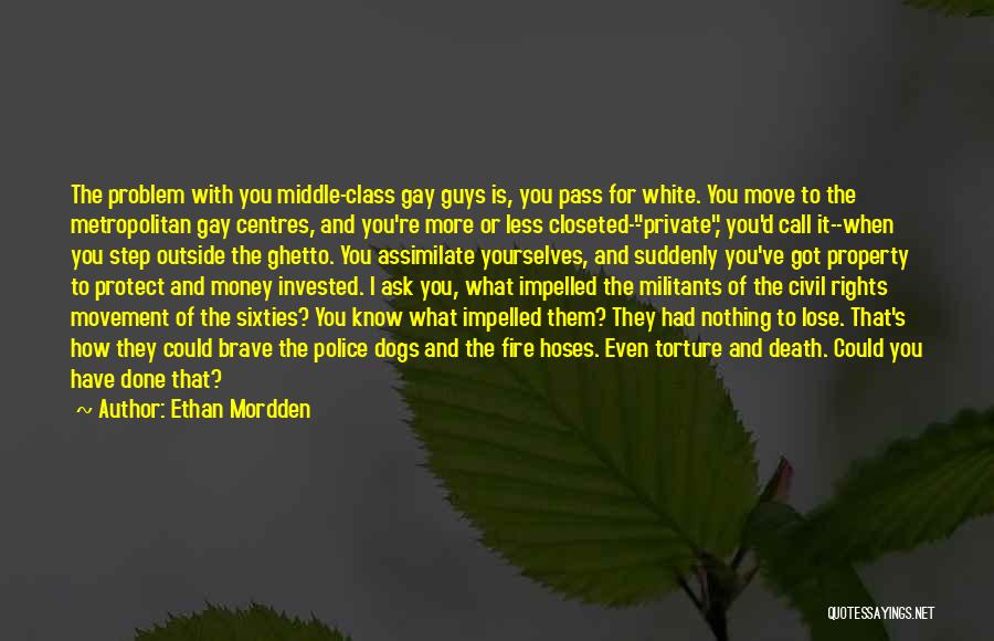 Ethan Mordden Quotes: The Problem With You Middle-class Gay Guys Is, You Pass For White. You Move To The Metropolitan Gay Centres, And