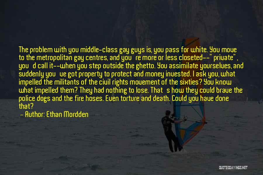 Ethan Mordden Quotes: The Problem With You Middle-class Gay Guys Is, You Pass For White. You Move To The Metropolitan Gay Centres, And