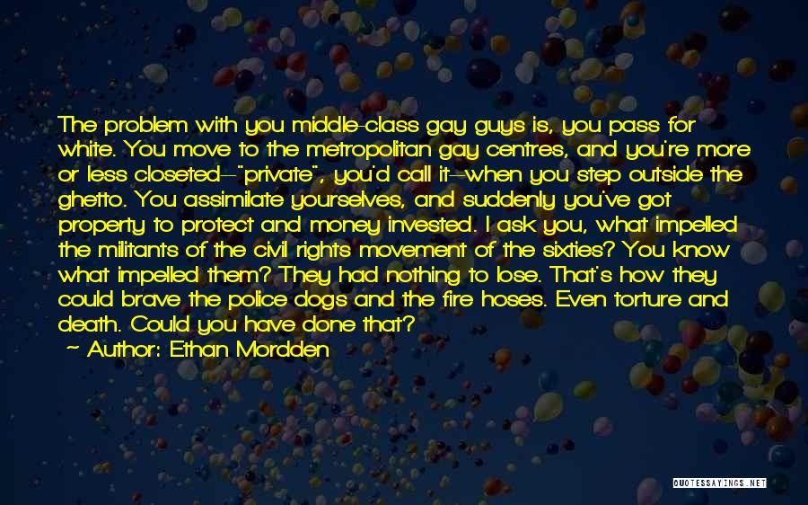 Ethan Mordden Quotes: The Problem With You Middle-class Gay Guys Is, You Pass For White. You Move To The Metropolitan Gay Centres, And