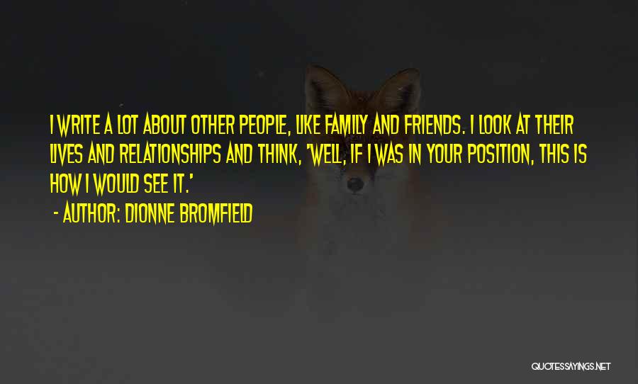 Dionne Bromfield Quotes: I Write A Lot About Other People, Like Family And Friends. I Look At Their Lives And Relationships And Think,