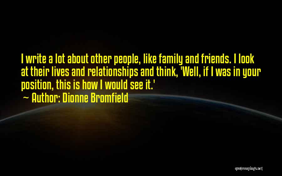 Dionne Bromfield Quotes: I Write A Lot About Other People, Like Family And Friends. I Look At Their Lives And Relationships And Think,