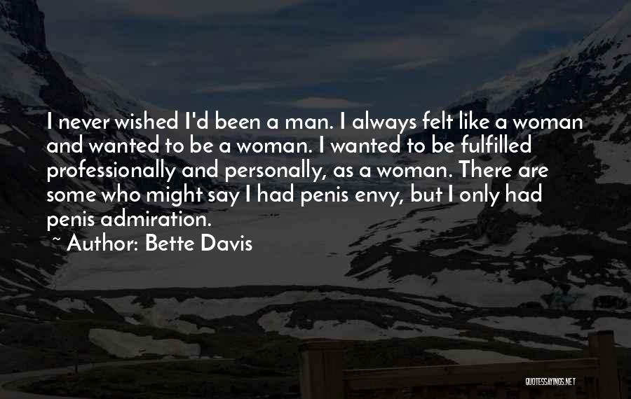 Bette Davis Quotes: I Never Wished I'd Been A Man. I Always Felt Like A Woman And Wanted To Be A Woman. I