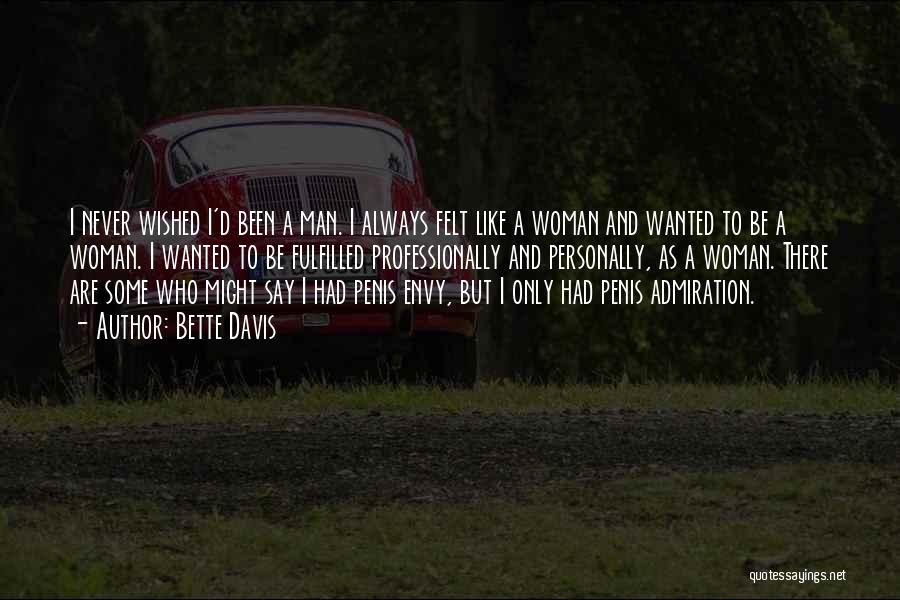 Bette Davis Quotes: I Never Wished I'd Been A Man. I Always Felt Like A Woman And Wanted To Be A Woman. I