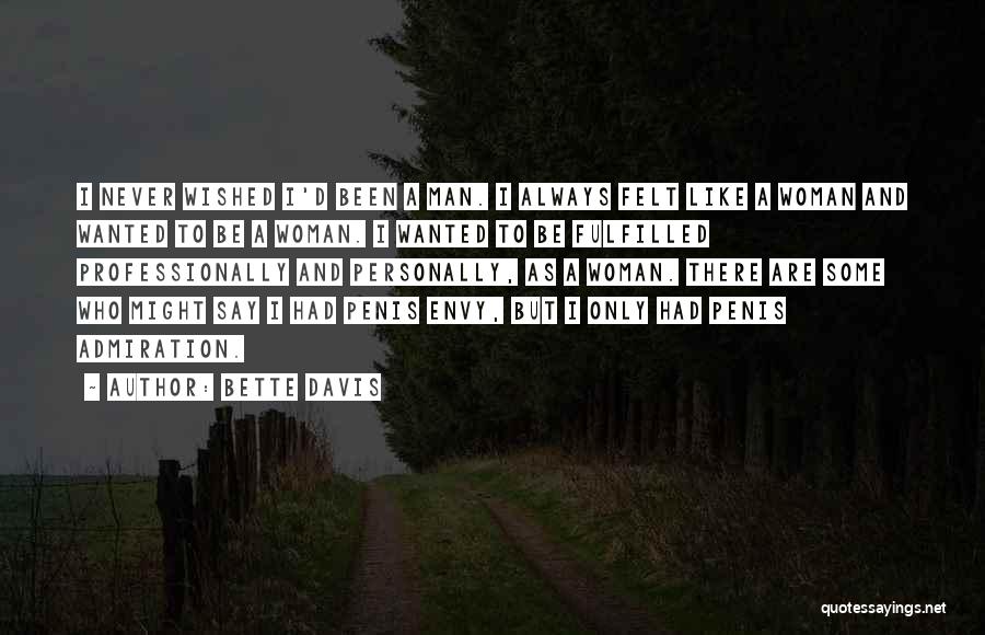Bette Davis Quotes: I Never Wished I'd Been A Man. I Always Felt Like A Woman And Wanted To Be A Woman. I