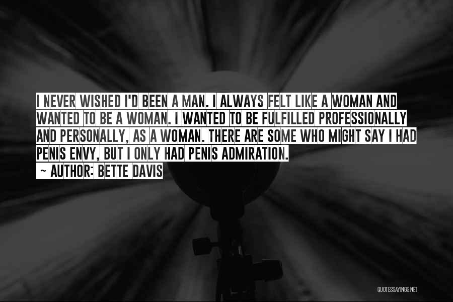 Bette Davis Quotes: I Never Wished I'd Been A Man. I Always Felt Like A Woman And Wanted To Be A Woman. I