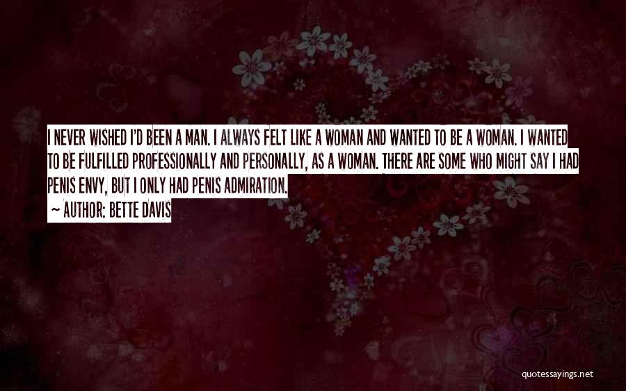 Bette Davis Quotes: I Never Wished I'd Been A Man. I Always Felt Like A Woman And Wanted To Be A Woman. I
