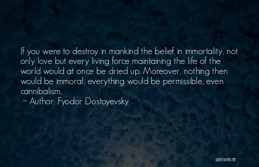 Fyodor Dostoyevsky Quotes: If You Were To Destroy In Mankind The Belief In Immortality, Not Only Love But Every Living Force Maintaining The