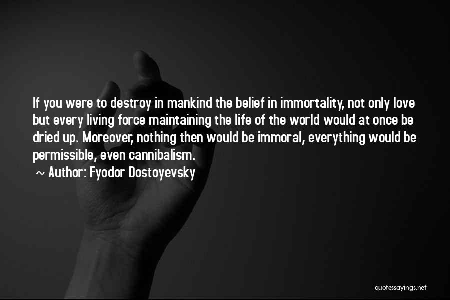 Fyodor Dostoyevsky Quotes: If You Were To Destroy In Mankind The Belief In Immortality, Not Only Love But Every Living Force Maintaining The