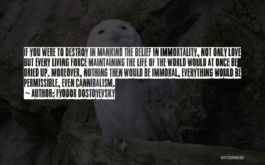 Fyodor Dostoyevsky Quotes: If You Were To Destroy In Mankind The Belief In Immortality, Not Only Love But Every Living Force Maintaining The