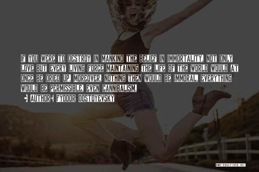 Fyodor Dostoyevsky Quotes: If You Were To Destroy In Mankind The Belief In Immortality, Not Only Love But Every Living Force Maintaining The