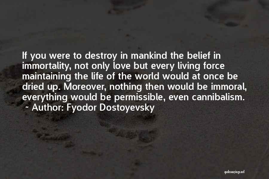 Fyodor Dostoyevsky Quotes: If You Were To Destroy In Mankind The Belief In Immortality, Not Only Love But Every Living Force Maintaining The