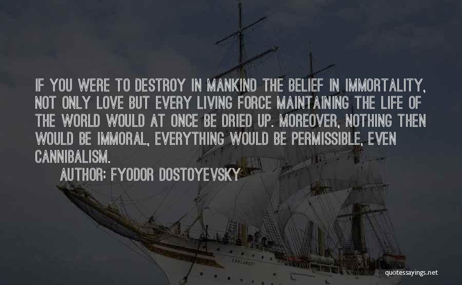 Fyodor Dostoyevsky Quotes: If You Were To Destroy In Mankind The Belief In Immortality, Not Only Love But Every Living Force Maintaining The