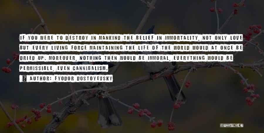 Fyodor Dostoyevsky Quotes: If You Were To Destroy In Mankind The Belief In Immortality, Not Only Love But Every Living Force Maintaining The