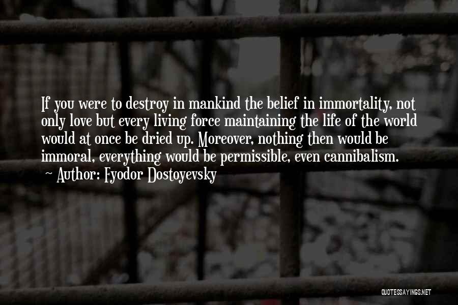 Fyodor Dostoyevsky Quotes: If You Were To Destroy In Mankind The Belief In Immortality, Not Only Love But Every Living Force Maintaining The