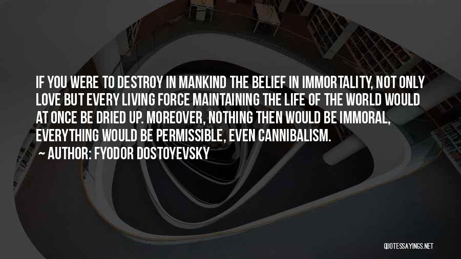 Fyodor Dostoyevsky Quotes: If You Were To Destroy In Mankind The Belief In Immortality, Not Only Love But Every Living Force Maintaining The