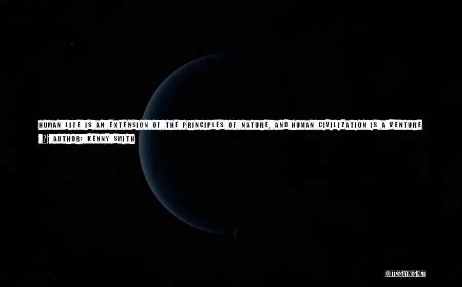 Kenny Smith Quotes: Human Life Is An Extension Of The Principles Of Nature, And Human Civilization Is A Venture Extrapolated Out Of Human