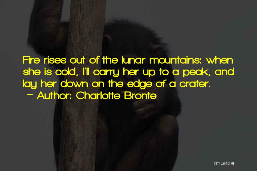 Charlotte Bronte Quotes: Fire Rises Out Of The Lunar Mountains: When She Is Cold, I'll Carry Her Up To A Peak, And Lay