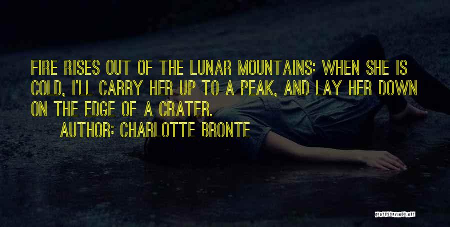 Charlotte Bronte Quotes: Fire Rises Out Of The Lunar Mountains: When She Is Cold, I'll Carry Her Up To A Peak, And Lay