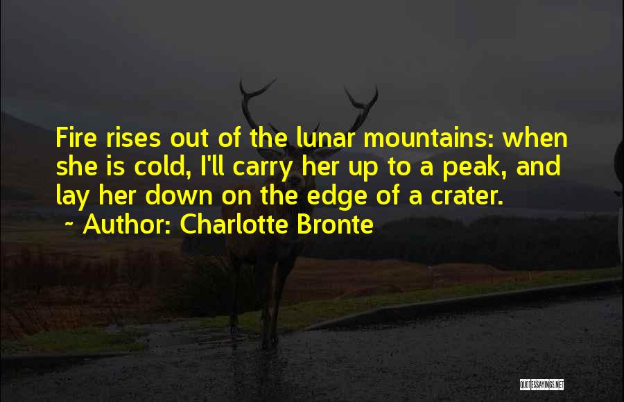 Charlotte Bronte Quotes: Fire Rises Out Of The Lunar Mountains: When She Is Cold, I'll Carry Her Up To A Peak, And Lay