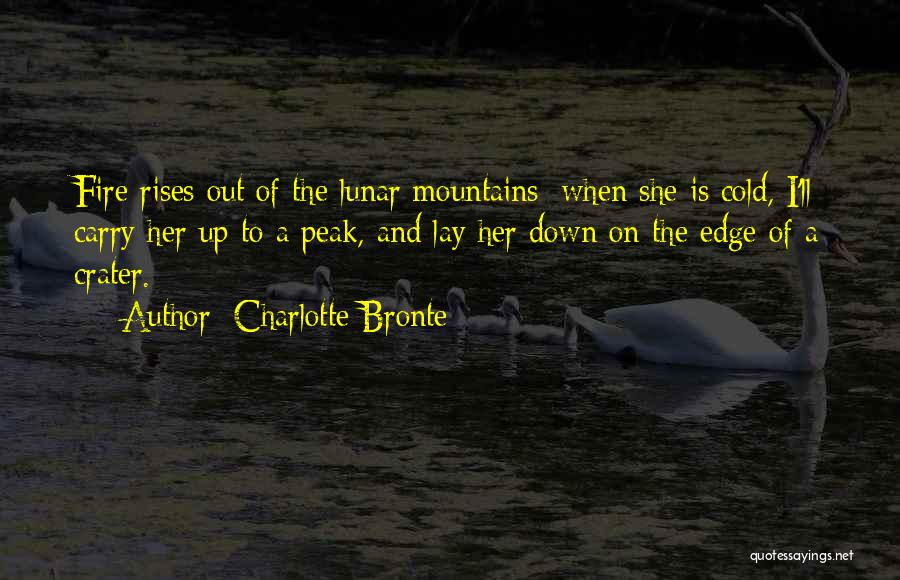 Charlotte Bronte Quotes: Fire Rises Out Of The Lunar Mountains: When She Is Cold, I'll Carry Her Up To A Peak, And Lay