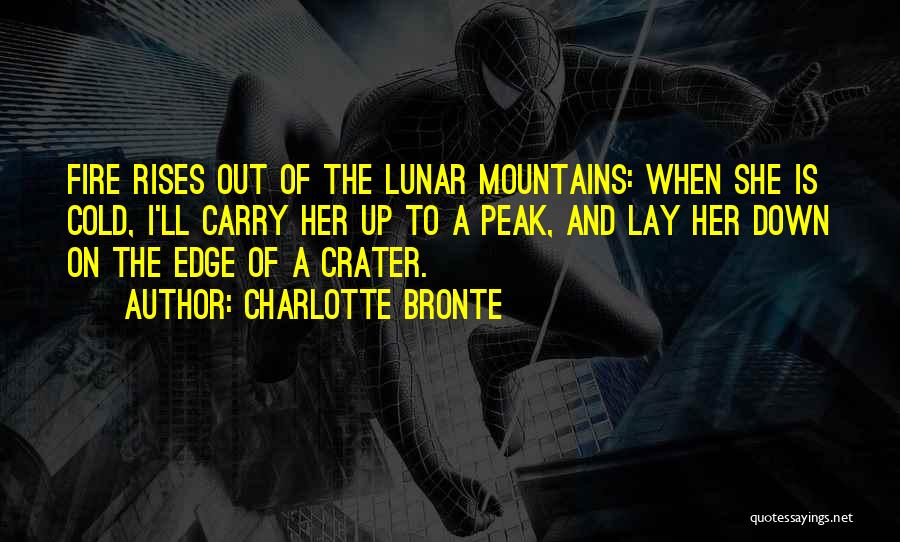Charlotte Bronte Quotes: Fire Rises Out Of The Lunar Mountains: When She Is Cold, I'll Carry Her Up To A Peak, And Lay