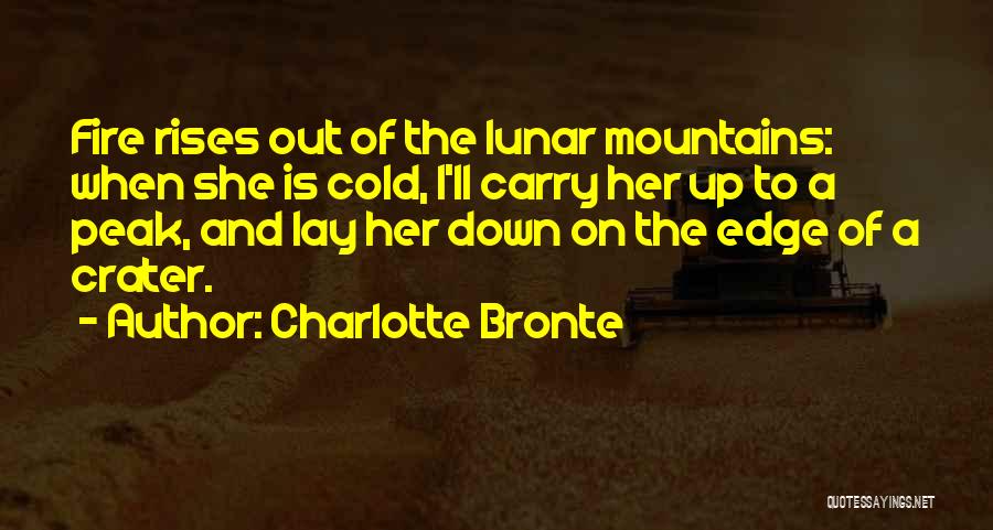 Charlotte Bronte Quotes: Fire Rises Out Of The Lunar Mountains: When She Is Cold, I'll Carry Her Up To A Peak, And Lay
