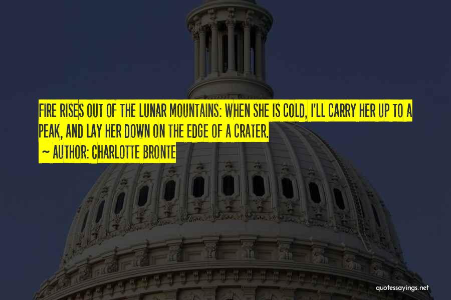 Charlotte Bronte Quotes: Fire Rises Out Of The Lunar Mountains: When She Is Cold, I'll Carry Her Up To A Peak, And Lay