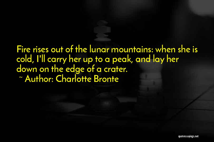 Charlotte Bronte Quotes: Fire Rises Out Of The Lunar Mountains: When She Is Cold, I'll Carry Her Up To A Peak, And Lay