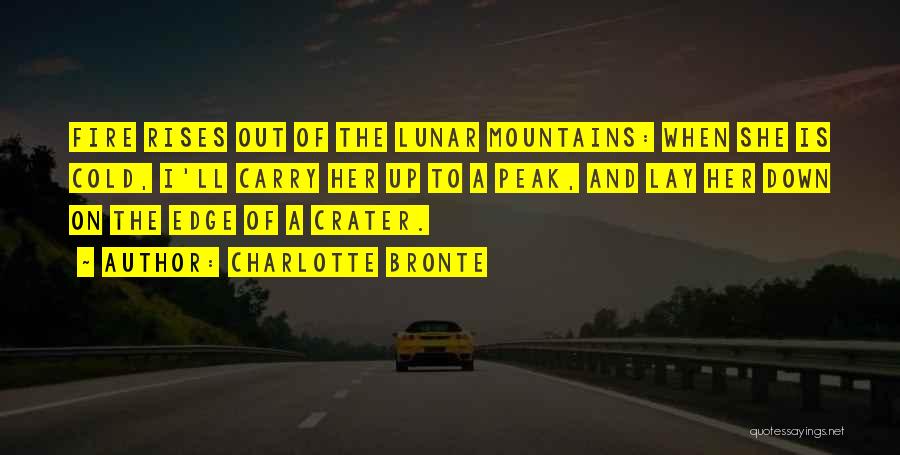 Charlotte Bronte Quotes: Fire Rises Out Of The Lunar Mountains: When She Is Cold, I'll Carry Her Up To A Peak, And Lay