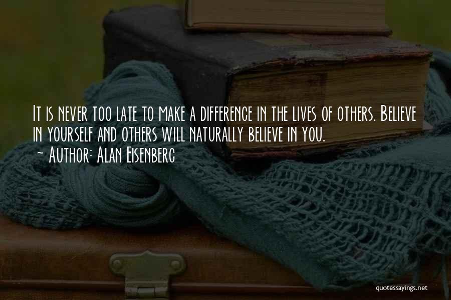 Alan Eisenberg Quotes: It Is Never Too Late To Make A Difference In The Lives Of Others. Believe In Yourself And Others Will