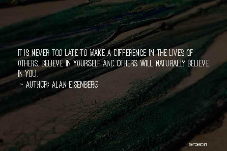 Alan Eisenberg Quotes: It Is Never Too Late To Make A Difference In The Lives Of Others. Believe In Yourself And Others Will