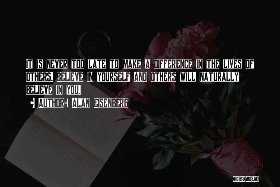 Alan Eisenberg Quotes: It Is Never Too Late To Make A Difference In The Lives Of Others. Believe In Yourself And Others Will