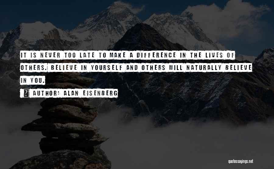 Alan Eisenberg Quotes: It Is Never Too Late To Make A Difference In The Lives Of Others. Believe In Yourself And Others Will