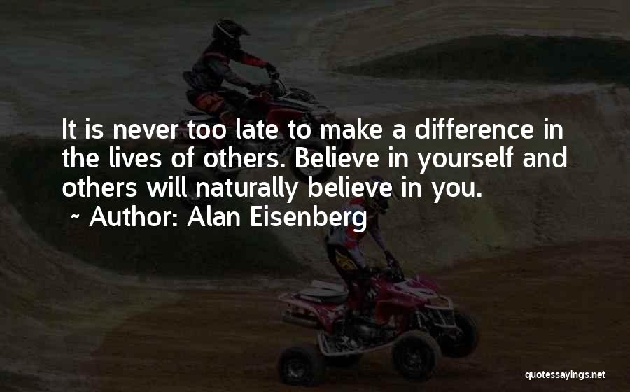 Alan Eisenberg Quotes: It Is Never Too Late To Make A Difference In The Lives Of Others. Believe In Yourself And Others Will