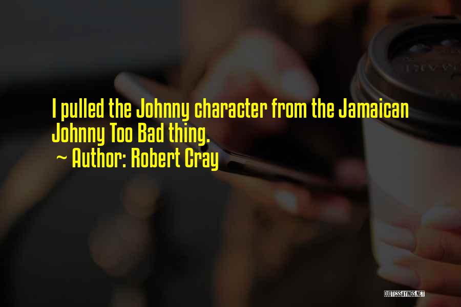 Robert Cray Quotes: I Pulled The Johnny Character From The Jamaican Johnny Too Bad Thing.