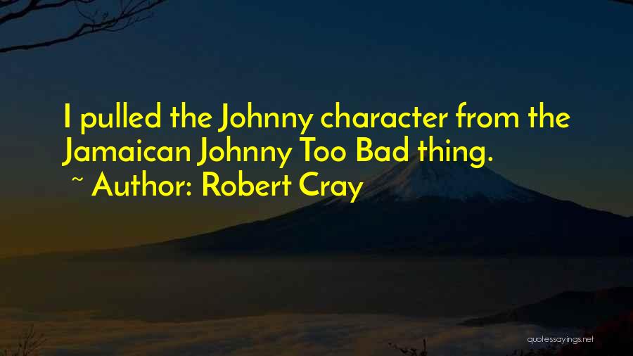 Robert Cray Quotes: I Pulled The Johnny Character From The Jamaican Johnny Too Bad Thing.