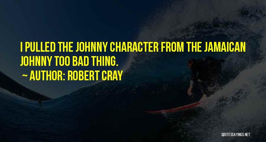 Robert Cray Quotes: I Pulled The Johnny Character From The Jamaican Johnny Too Bad Thing.