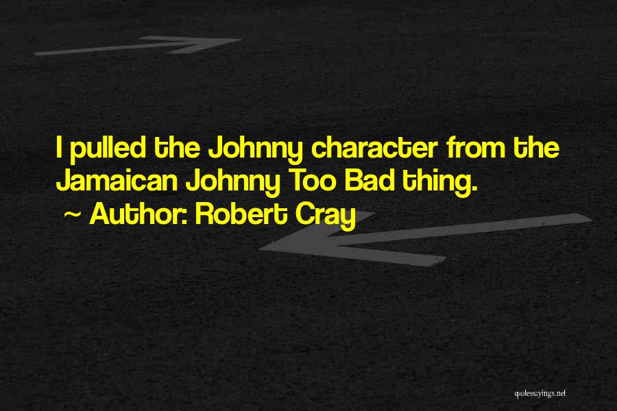 Robert Cray Quotes: I Pulled The Johnny Character From The Jamaican Johnny Too Bad Thing.