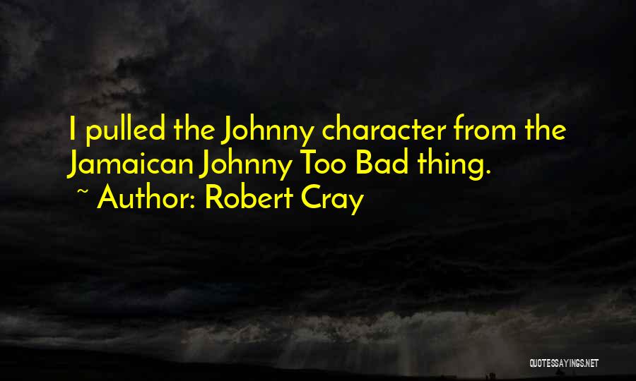 Robert Cray Quotes: I Pulled The Johnny Character From The Jamaican Johnny Too Bad Thing.