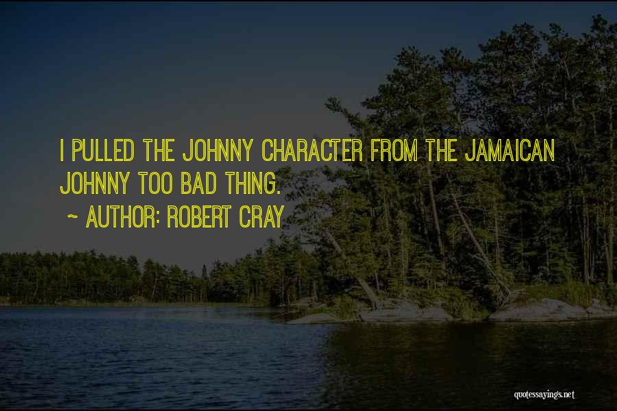 Robert Cray Quotes: I Pulled The Johnny Character From The Jamaican Johnny Too Bad Thing.