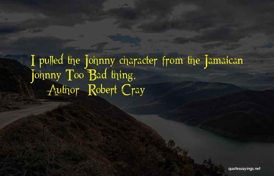 Robert Cray Quotes: I Pulled The Johnny Character From The Jamaican Johnny Too Bad Thing.