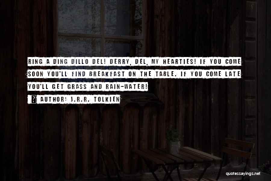 J.R.R. Tolkien Quotes: Ring A Ding Dillo Del! Derry, Del, My Hearties! If You Come Soon You'll Find Breakfast On The Table. If