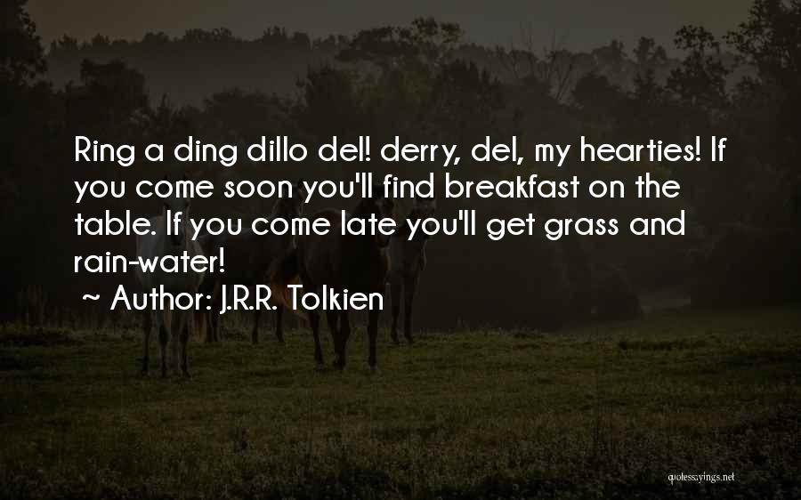 J.R.R. Tolkien Quotes: Ring A Ding Dillo Del! Derry, Del, My Hearties! If You Come Soon You'll Find Breakfast On The Table. If