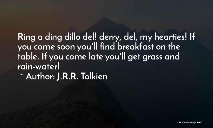 J.R.R. Tolkien Quotes: Ring A Ding Dillo Del! Derry, Del, My Hearties! If You Come Soon You'll Find Breakfast On The Table. If