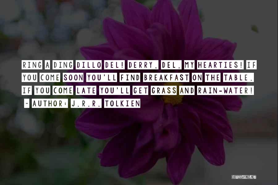 J.R.R. Tolkien Quotes: Ring A Ding Dillo Del! Derry, Del, My Hearties! If You Come Soon You'll Find Breakfast On The Table. If