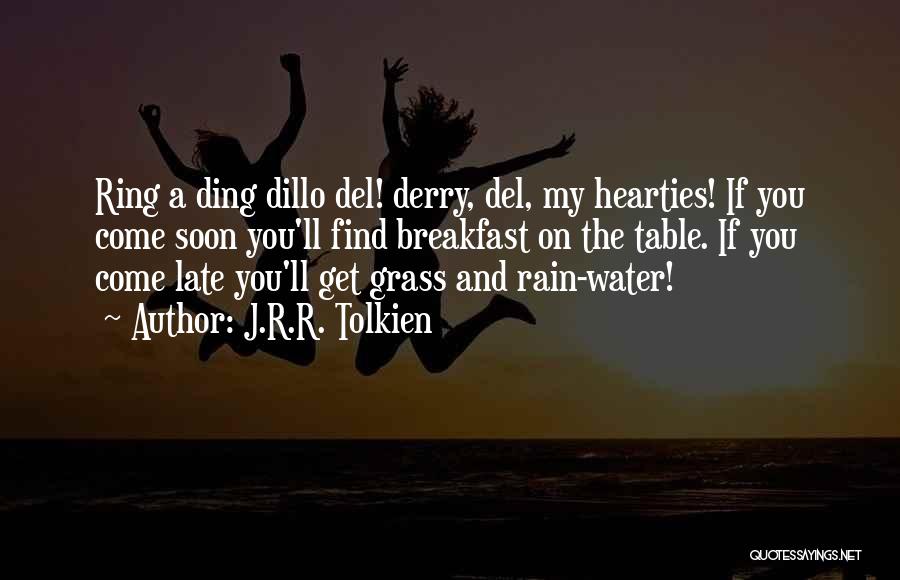 J.R.R. Tolkien Quotes: Ring A Ding Dillo Del! Derry, Del, My Hearties! If You Come Soon You'll Find Breakfast On The Table. If