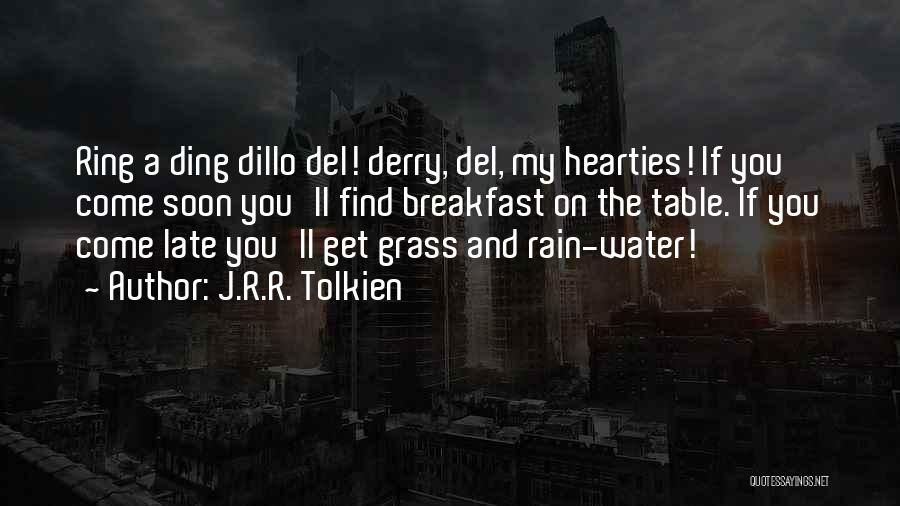 J.R.R. Tolkien Quotes: Ring A Ding Dillo Del! Derry, Del, My Hearties! If You Come Soon You'll Find Breakfast On The Table. If