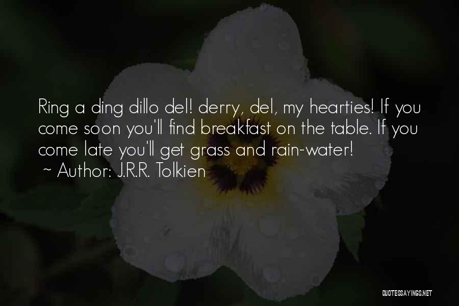 J.R.R. Tolkien Quotes: Ring A Ding Dillo Del! Derry, Del, My Hearties! If You Come Soon You'll Find Breakfast On The Table. If