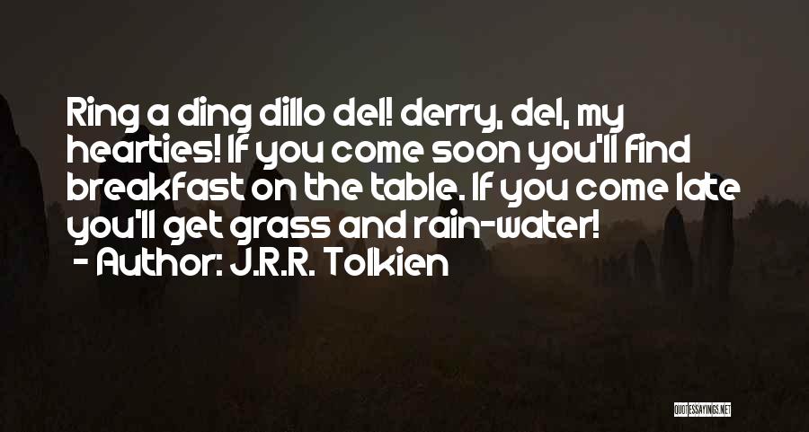 J.R.R. Tolkien Quotes: Ring A Ding Dillo Del! Derry, Del, My Hearties! If You Come Soon You'll Find Breakfast On The Table. If