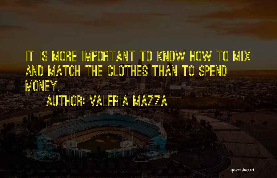 Valeria Mazza Quotes: It Is More Important To Know How To Mix And Match The Clothes Than To Spend Money.